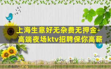 上海生意好无杂费无押金-高端夜场ktv招聘保你高薪