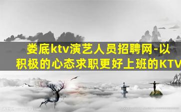 娄底ktv演艺人员招聘网-以积极的心态求职更好上班的KTV